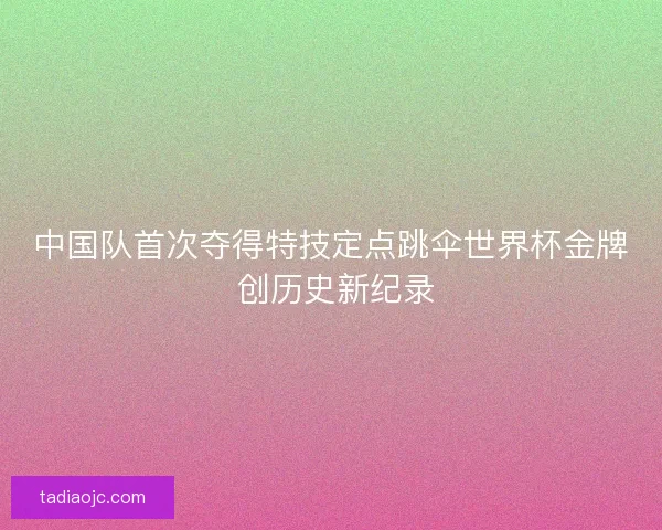 中国队首次夺得特技定点跳伞世界杯金牌 创历史新纪录