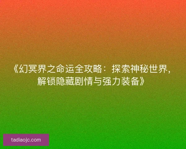 《幻冥界之命运全攻略：探索神秘世界，解锁隐藏剧情与强力装备》