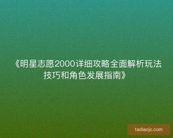 《明星志愿2000详细攻略全面解析玩法技巧和角色发展指南》