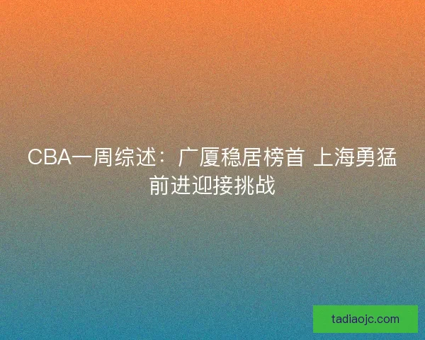 CBA一周综述：广厦稳居榜首 上海勇猛前进迎接挑战