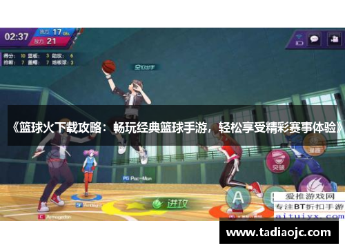 《篮球火下载攻略：畅玩经典篮球手游，轻松享受精彩赛事体验》
