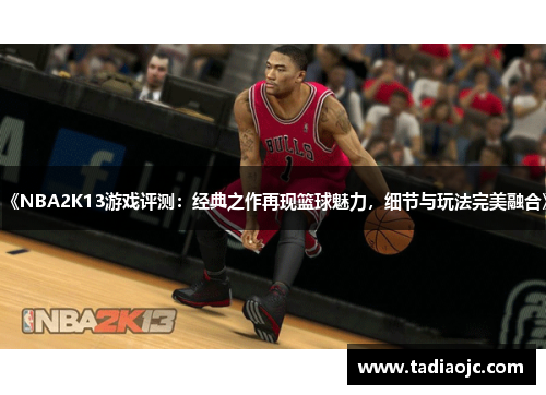 《NBA2K13游戏评测：经典之作再现篮球魅力，细节与玩法完美融合》