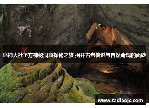 鸣神大社下方神秘洞窟探秘之旅 揭开古老传说与自然奇观的面纱