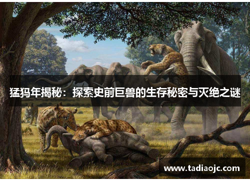 猛犸年揭秘：探索史前巨兽的生存秘密与灭绝之谜